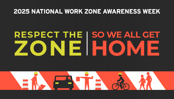 2025 National Work Zone Awareness Week: Respect the Zone So We All Get Home