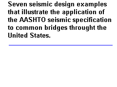 Seven seismic design examples that illustrate the application of the AASHTO seismic specification to common bridges throughout the United States.