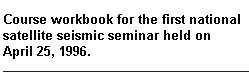 Course workbook for the first national satellite seismic seminar held on April 25, 1996.