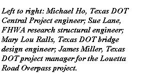 Left to Right: Michael Ho, Texas DOT Central Project engineer; Sue Lane, FHWA research structural engineer; Mary Lou Ralls, Texas DOT bridge engineer; James Miller, Texas DOT project manager for Louetta Road Overpass Project.